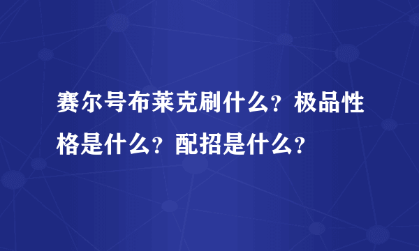 赛尔号布莱克刷什么？极品性格是什么？配招是什么？