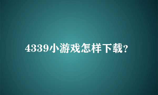 4339小游戏怎样下载？