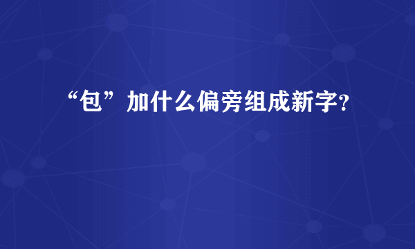 “包”加什么偏旁组成新字？