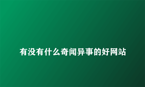 
有没有什么奇闻异事的好网站

