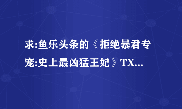 求:鱼乐头条的《拒绝暴君专宠:史上最凶猛王妃》TXT 全文＋番外 百度云