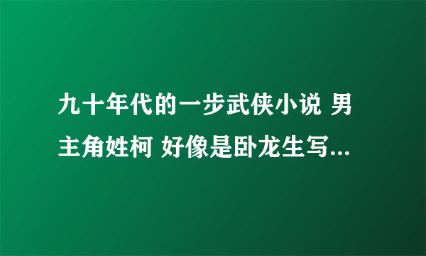 九十年代的一步武侠小说 男主角姓柯 好像是卧龙生写的！！谁能告诉我书的名字？