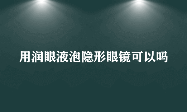 用润眼液泡隐形眼镜可以吗