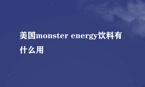 美国monster energy饮料有什么用