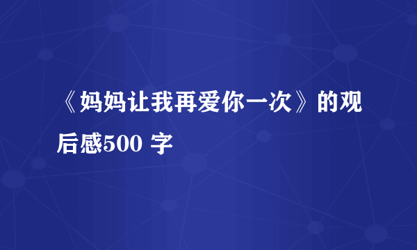 《妈妈让我再爱你一次》的观后感500 字