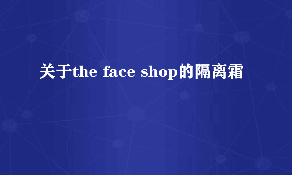 关于the face shop的隔离霜