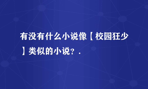 有没有什么小说像【校园狂少】类似的小说？.