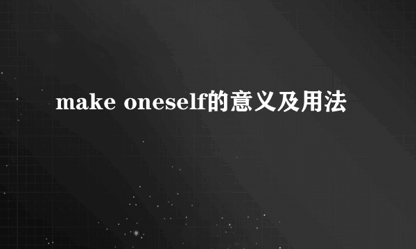 make oneself的意义及用法