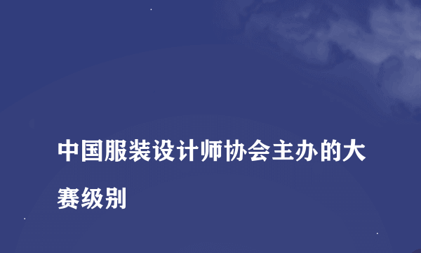 
中国服装设计师协会主办的大赛级别

