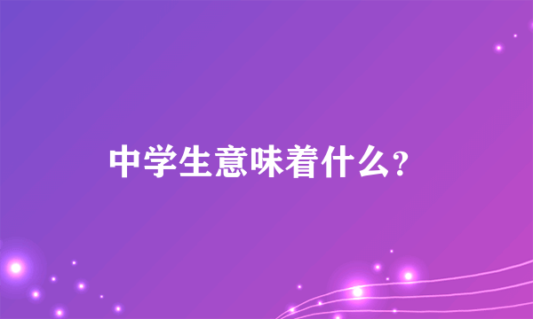 中学生意味着什么？