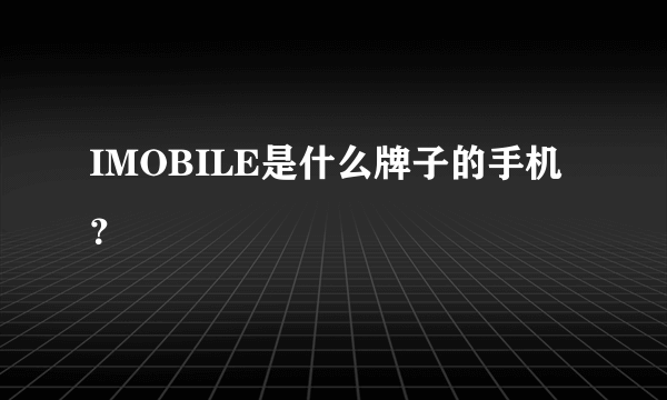 IMOBILE是什么牌子的手机？