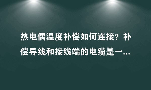 热电偶温度补偿如何连接？补偿导线和接线端的电缆是一回事吗？