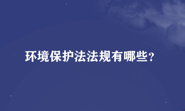 环境保护法法规有哪些？