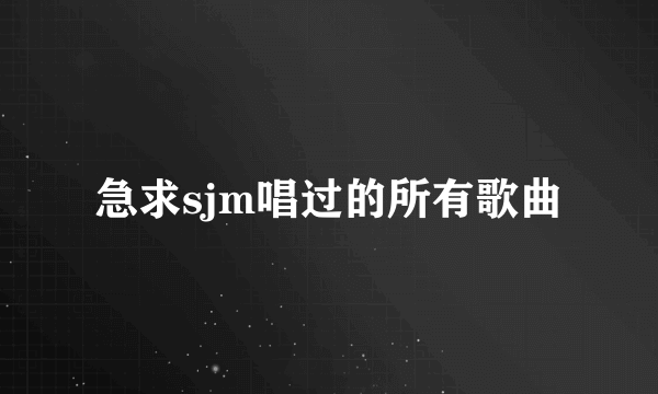 急求sjm唱过的所有歌曲