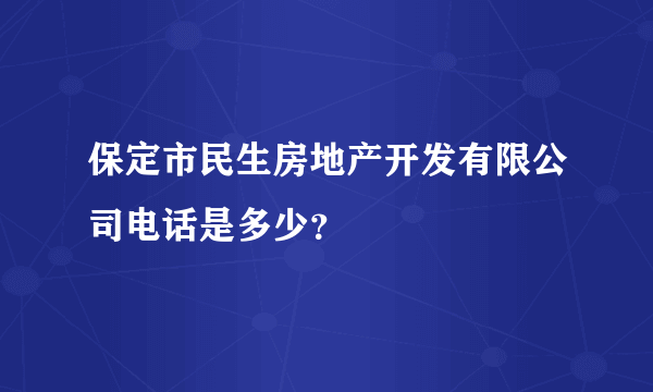 保定市民生房地产开发有限公司电话是多少？