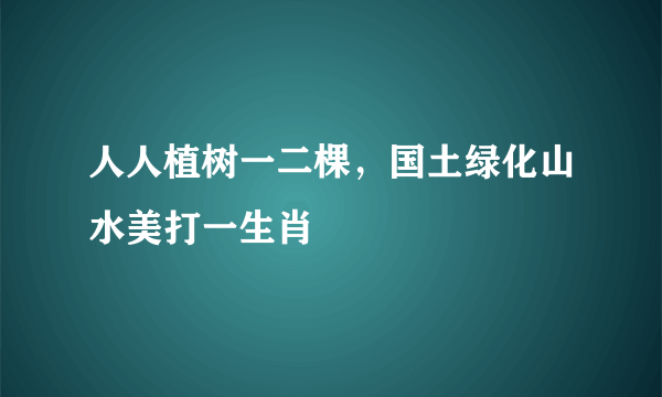 人人植树一二棵，国土绿化山水美打一生肖