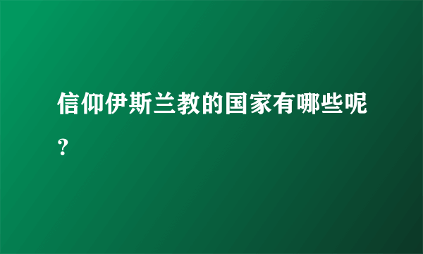 信仰伊斯兰教的国家有哪些呢？