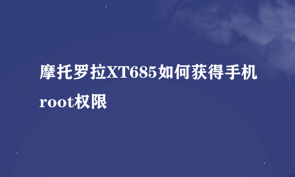 摩托罗拉XT685如何获得手机root权限