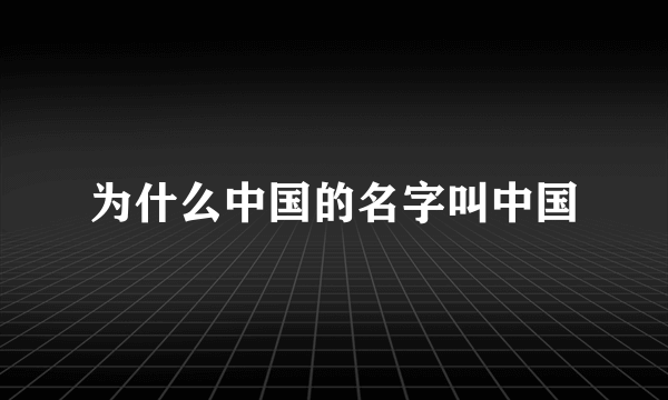 为什么中国的名字叫中国