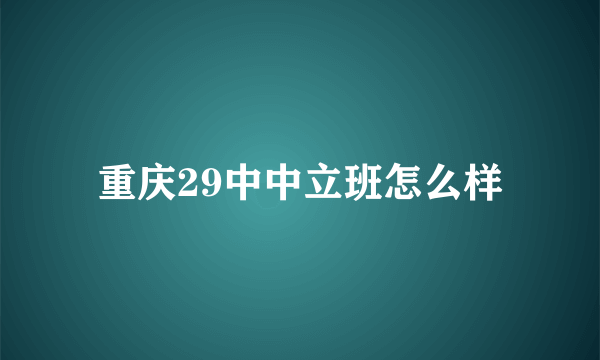 重庆29中中立班怎么样