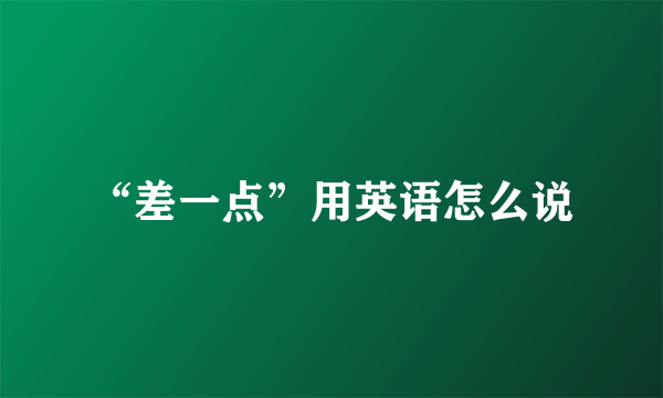 “差一点”用英语怎么说