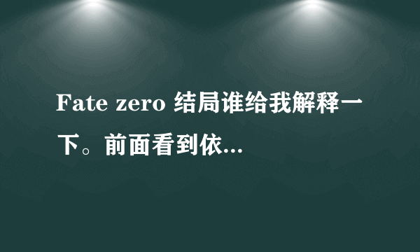 Fate zero 结局谁给我解释一下。前面看到依莉亚她妈死掉啊怎么结局又放一遍依莉亚说她梦见自己