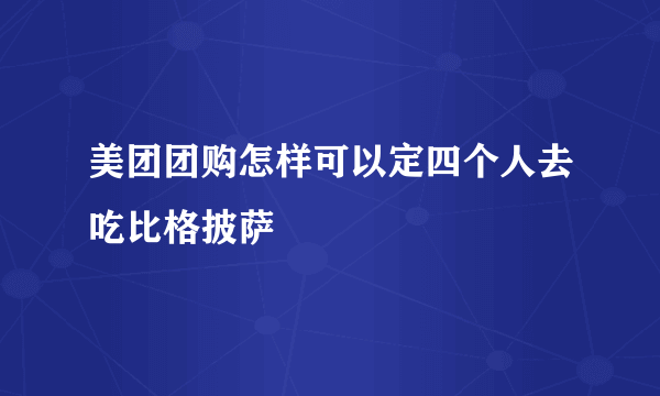 美团团购怎样可以定四个人去吃比格披萨