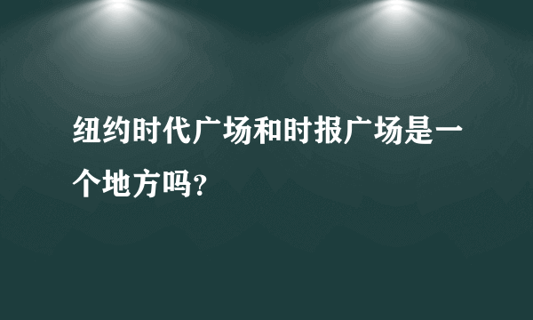 纽约时代广场和时报广场是一个地方吗？