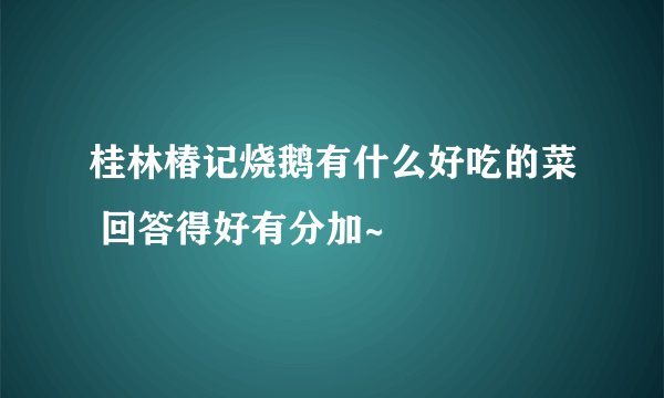 桂林椿记烧鹅有什么好吃的菜 回答得好有分加~