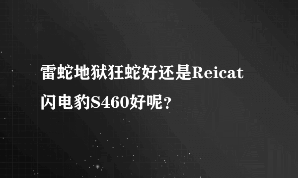 雷蛇地狱狂蛇好还是Reicat 闪电豹S460好呢？