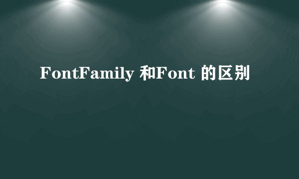 FontFamily 和Font 的区别