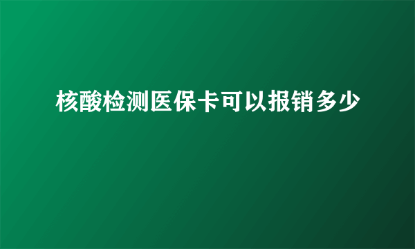 核酸检测医保卡可以报销多少