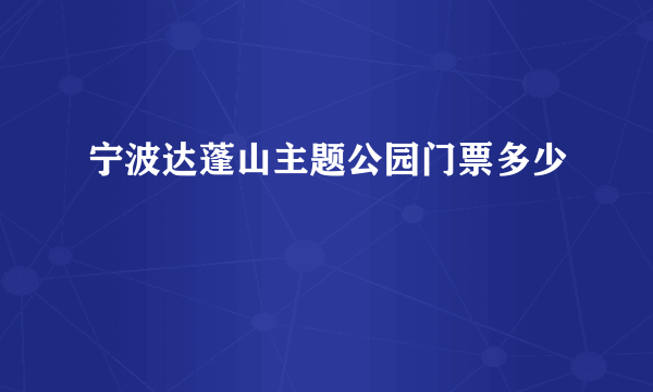 宁波达蓬山主题公园门票多少