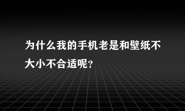 为什么我的手机老是和壁纸不大小不合适呢？