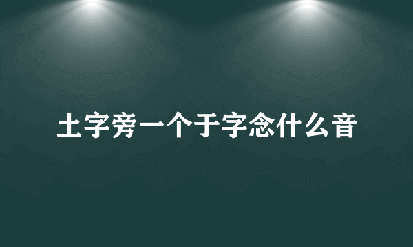 土字旁一个于字念什么音