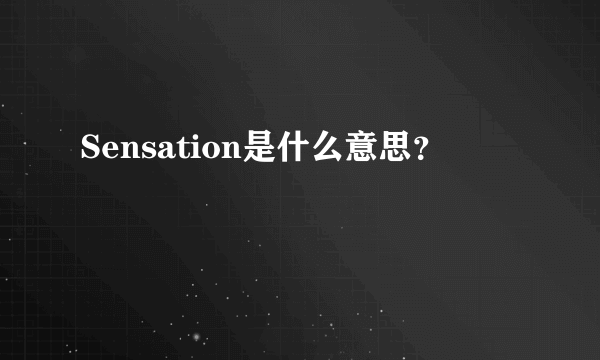 Sensation是什么意思？