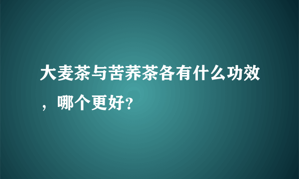 大麦茶与苦荞茶各有什么功效，哪个更好？