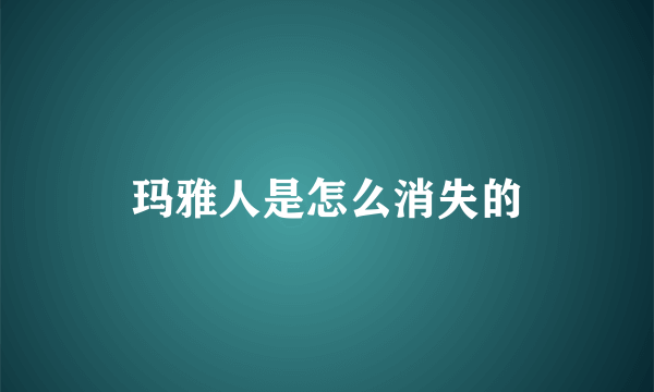 玛雅人是怎么消失的