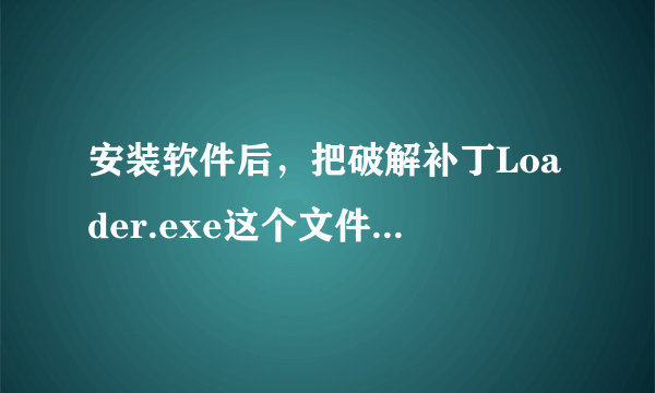 安装软件后，把破解补丁Loader.exe这个文件放到安装目录后运行即实现破解什么意思，怎样操作？