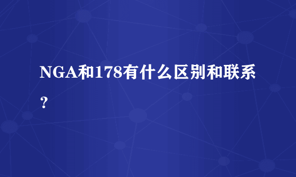 NGA和178有什么区别和联系？