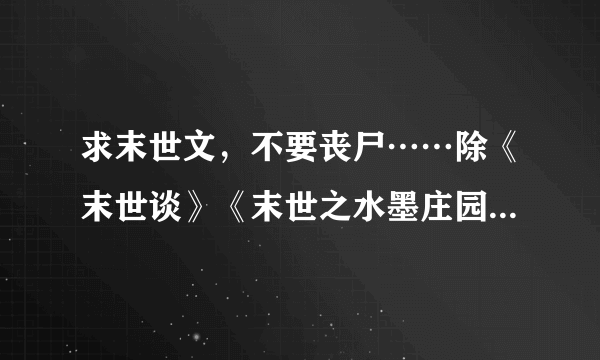 求末世文，不要丧尸……除《末世谈》《末世之水墨庄园》以外的……谢谢