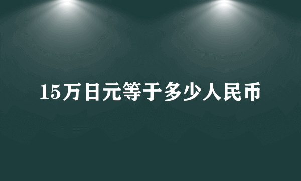 15万日元等于多少人民币