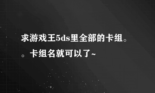 求游戏王5ds里全部的卡组。。卡组名就可以了~