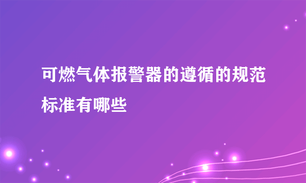 可燃气体报警器的遵循的规范标准有哪些