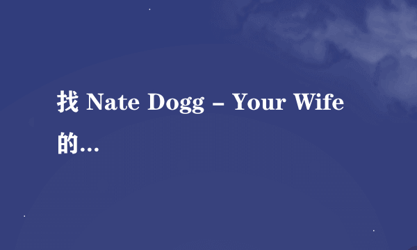 找 Nate Dogg - Your Wife 的MV和歌词（中英文对译）