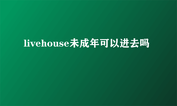 livehouse未成年可以进去吗