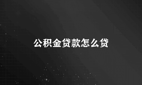 公积金贷款怎么贷