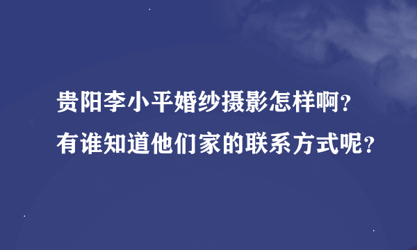 贵阳李小平婚纱摄影怎样啊？有谁知道他们家的联系方式呢？