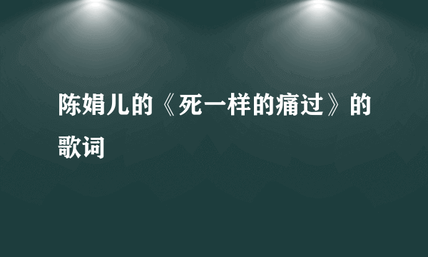 陈娟儿的《死一样的痛过》的歌词