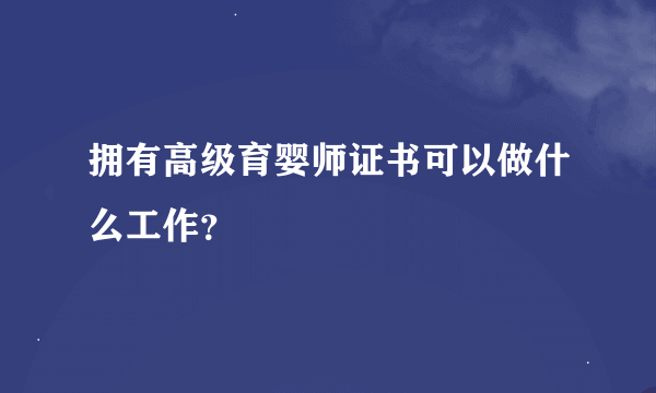 拥有高级育婴师证书可以做什么工作？